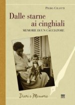 Dalle Starne Ai Cinghiali: Memorie Di un Cacciatore