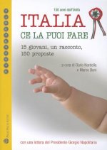 Italia Ce La Puoi Fare. 150 Anni Dall'unita: 15 Giovani, Un Racconto, 150 Proposte