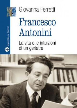 Francesco Antonini: La Vita E Le Intuizioni Di Un Geriatra