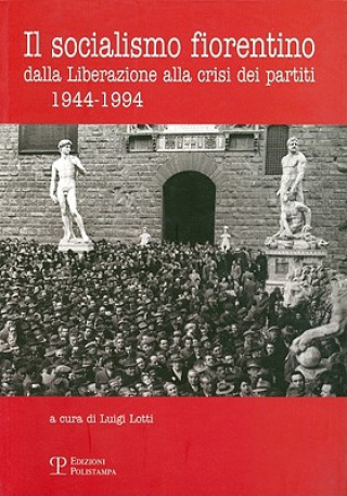 Il Socialismo Fiorentino: Dalla Liberazione Alla Crisi Dei Partiti (1944-1994)