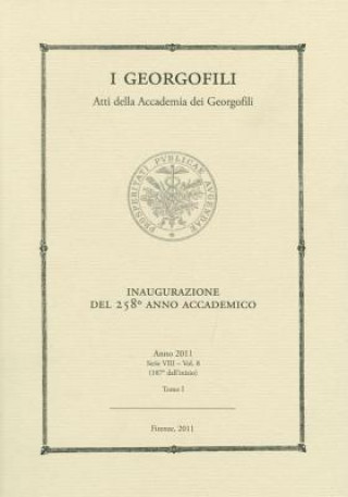 I Georgofili. Atti Della Accademia Dei Georgofili: Inaugurazione del 258 Anno Accademico - 8 Aprile 2011. Anno 2011 - Serie VIII - Vol. 8 - Tomo I