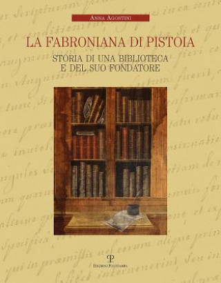 La Fabroniana Di Pistoia: Storia Di Una Biblioteca E del Suo Fondatore