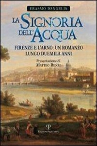 La signoria dell'acqua. Firenze e l'Arno. Un romanzo lungo duemila anni