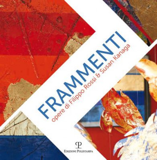 Frammenti / Fragments: Opere Di Filippo Rossi & Susan Kanaga