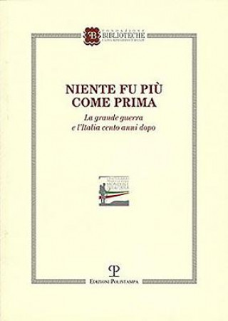 Niente Fu Piu Come Prima: La Grande Guerra E L'Italia Cento Anni Dopo