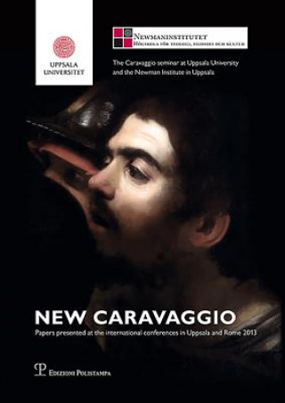 New Caravaggio: Papers Presented at the International Conferences in Uppsala and Rome 2013