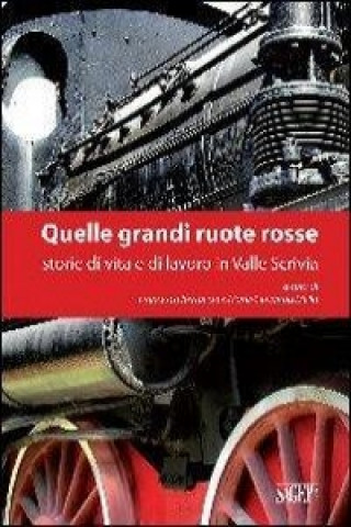 Quelle grandi ruote rosse. Storie di vita e di lavoro in Valle Scrivia