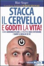 Stacca il cervello e goditi la vita! Come addomesticare la propria voce interiore e dare il meglio di sé