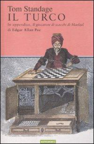 Il turco. La vita e l'epoca del famoso automa giocatore di scacchi del Diciottesimo secolo
