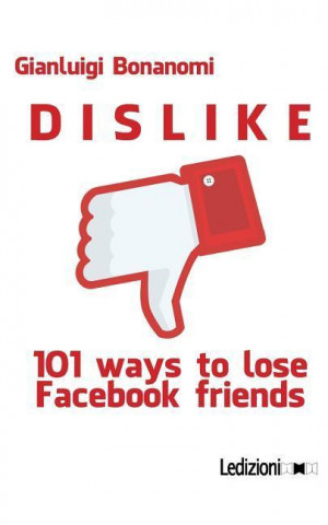 Dislike. 101 Ways to Lose Facebook Friends