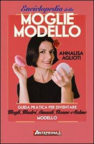 Enciclopedia della moglie modello. Guida pratica per diventare mogli, madri, amanti, nonne e salme modello