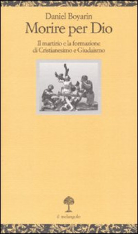 Morire per Dio. Il martirio e la formazione di cristianesimo e giudaismo