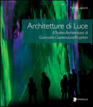 Architetture di luce. Il teatro architettura di Giancarlo Cauteruccio/Krypton