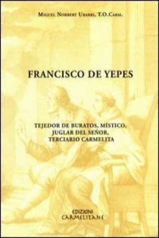 Francisco de Yepes: Tejador de Buratos, Mistico, Juglar del Senor, Terciario Carmelita