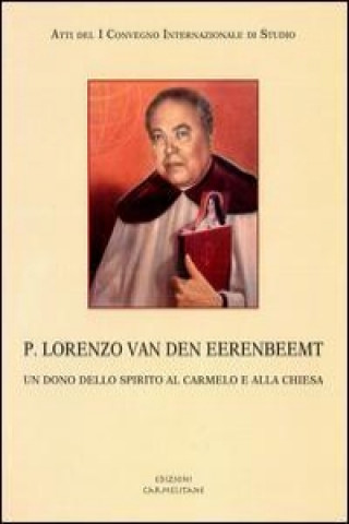 P. Lorenzo Van Den Eerembeemt: Un Dono Dello Spirito Al Carmelo E Alla Chiesa. Atti del 1 Convegno Internazionale Di Studio. a 87 Anni Dall'inizio De