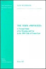 The Term Privilege a Textual Study of Its Meaning and Use in the 1983 Code of Canon Law: A Textual Study of Its Meaning and Use in the 1983 Code of Ca