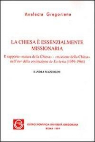 Chiesa E Essenzialmente Missionaria: Il Rapporto Natura Della Chiesa Nell'iter Della Costituzione de Ecclesia (1959-1964)