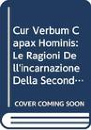 Cur Verbum Capax Hominis: Le Ragioni Dell'incarnazione Della Seconda Persona Della Trinita' Fra Teologia Scolastica E Teologia Contemporanea