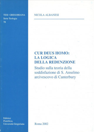 Cur Deus Homo: La Logica Della Redenzione: Studio Sulla Teoria Della Soddisfazione Di S. Anselmo Arcivescovo Di Canterbury