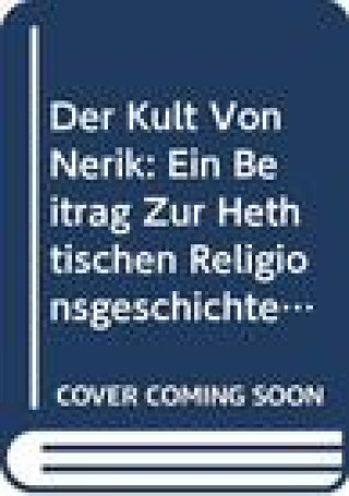 Der Kult Von Nerik: Ein Beitrag Zur Hethtischen Religionsgeschichte