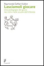 Lasciamoli giocare. Una pedagogia del gioco nei nidi e nelle scuole dell'infanzia