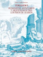 Tusculum I: Humanistas, Anticuarios y Arqueologos Tras Los Pasos de Ciceron. Historiografia de Tusculum (Siglos XIV - XIX)
