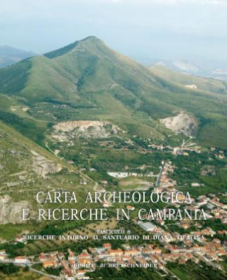 Carta Archeologica E Ricerche in Campania Fascicolo 6: Ricerche Intorno Al Santuario Di Diana a Tifatina