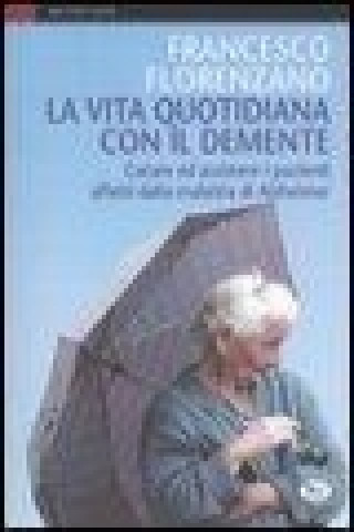 La vita quotidiana con il demente. Curare ed assistere i pazienti affetti dalla Malattia di Alzheimer