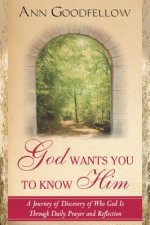 God Wants You to Know Him: A Journey of Discovery of Who God Is Through Daily Prayer and Reflection