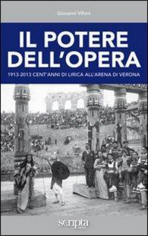 Il potere dell'opera. 1913-2013 cent'anni di lirica all'Arena di Verona