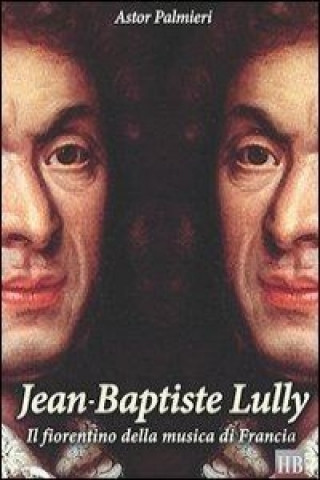 Jean-Baptiste Lully. Il fiorentino della musica di Francia