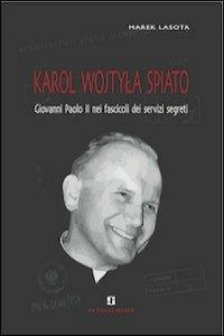 Karol Wojtyla spiato. Giovanni Paolo II negli archivi dei servizi segreti