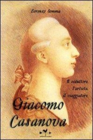 Giacomo Casanova. Il seduttore, l'artista, il viaggiatore