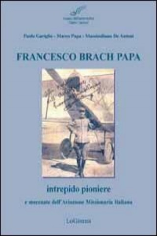 Francesco Brach Papa. Intrepido pioniere e mecenate dell'Aviazione Missionaria Italiana