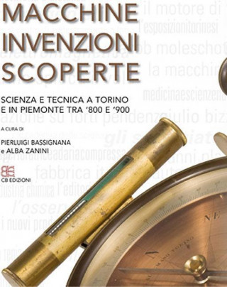 Macchine, Invenzioni, Scoperte: Scienza E Tecnica a Torino E in Piemonte Tra '800 E '900