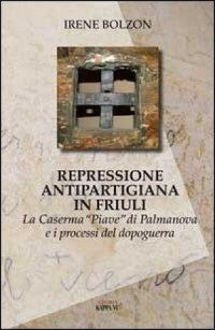 Repressione antipartigiana in Friuli. La caserma «Piave» di Palmanova e i processi del dopoguerra