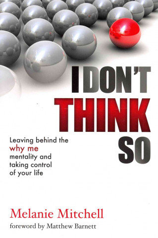 I Don't Think So: Leaving Behind the Why Me Mentality and Taking Control of Your Life