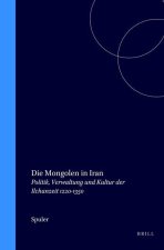 Die Mongolen in Iran: Politik, Verwaltung Und Kultur Der Ilchanzeit 1220-1350