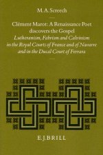 Climent Marot, a Renaissance Poet Discovers the Gospel: Lutheranism, Fabrism and Calvinism in the Royal Courts of France and of Navarre and in the Duc