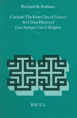 Corinth: The First City of Greece: An Urban History of Late Antique Cult and Religion