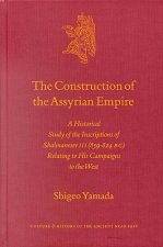 The Construction of the Assyrian Empire: A Historical Study of the Inscriptions of Shalmaneser III (859-824 B.C.) Relating to His Campaigns to the Wes