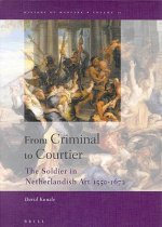 From Criminal to Courtier from Criminal to Courtier: The Soldier in Netherlandish Art 1550-1672 the Soldier in Netherlandish Art 1550-1672