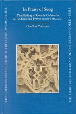 In Praise of Songs: The Making of Courtly Culture in Al-Andalus and Provence, 1005-1134 A.D.