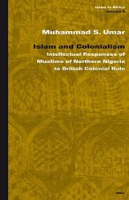 Islam and Colonialism: Intellectual Responses of Muslims of Northern Nigeria to British Colonial Rule
