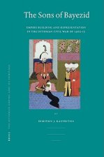 The Sons of Bayezid: Empire Building and Representation in the Ottoman Civil War of 1402-1413