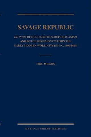 The Savage Republic: De Indis of Hugo Grotius, Republicanism and Dutch Hegemony Within the Early Modern World-System (c. 1600-1619)