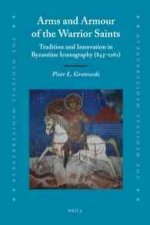 Arms and Armour of the Warrior Saints: Tradition and Innovation in Byzantine Iconography (843 1261)
