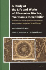 A   Study of the Life and Works of Athanasius Kircher, Germanus Incredibilis: With a Selection of His Unpublished Correspondence and an Annotated Tran