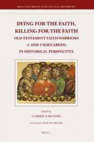 Dying for the Faith, Killing for the Faith: Old-Testament Faith-Warriors (1 and 2 Maccabees) in Historical Perspective