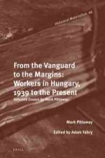 From the Vanguard to the Margins: Workers in Hungary, 1939 to the Present: Selected Essays by Mark Pittaway